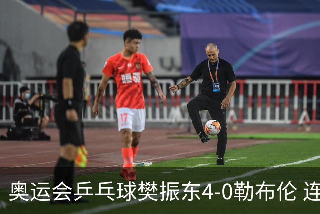 奥运会乒乓球樊振东4-0勒布伦 连续2届进男单决赛