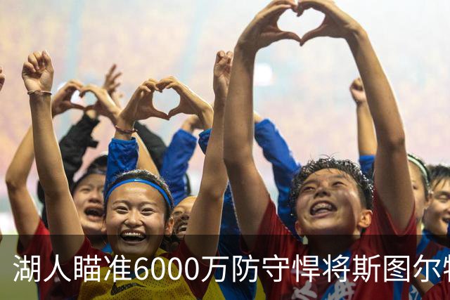 湖人瞄准6000万防守悍将斯图尔特，联手东契奇打造新双塔